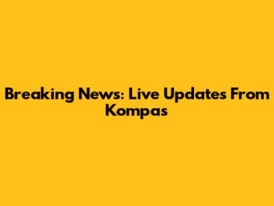Breaking News: Live Updates From Kompas