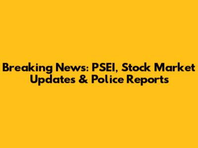Breaking News: PSEI, Stock Market Updates & Police Reports