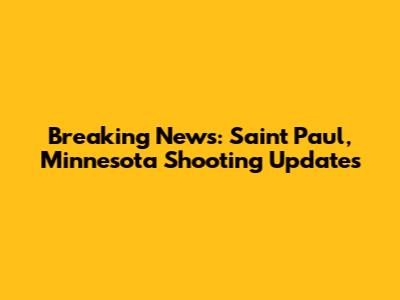 Breaking News: Saint Paul, Minnesota Shooting Updates
