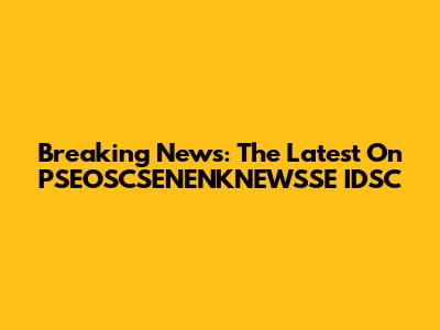 Breaking News: The Latest On PSEOSCSENENKNEWSSE IDSC
