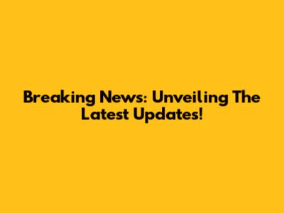 Breaking News: Unveiling The Latest Updates!