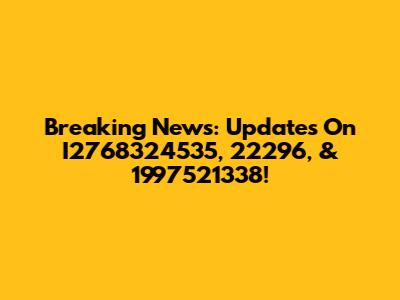 Breaking News: Updates On I2768324535, 22296, & 1997521338!