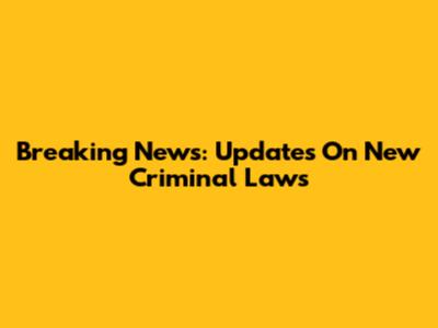 Breaking News: Updates On New Criminal Laws
