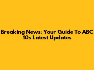 Breaking News: Your Guide To ABC 10's Latest Updates