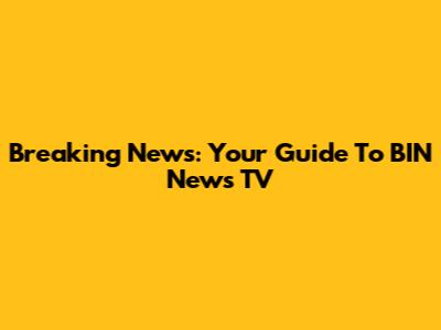 Breaking News: Your Guide To BIN News TV