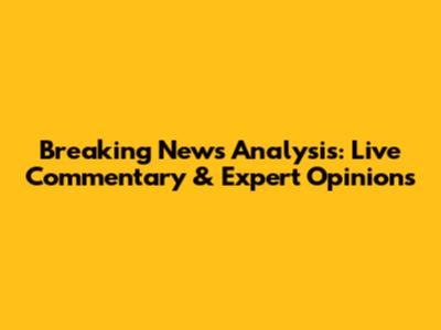 Breaking News Analysis: Live Commentary & Expert Opinions