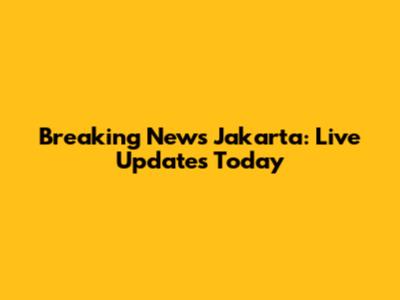 Breaking News Jakarta: Live Updates Today