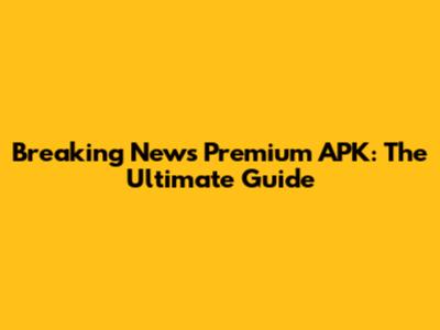 Breaking News Premium APK: The Ultimate Guide