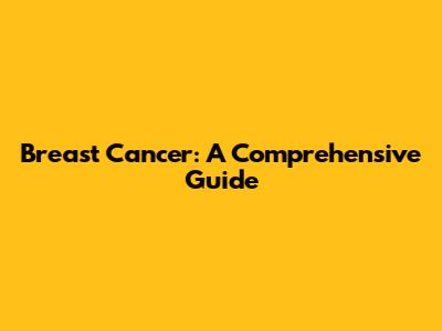Breast Cancer: A Comprehensive Guide
