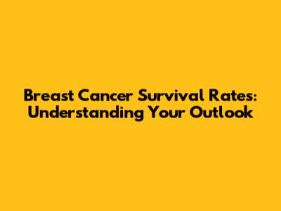 Breast Cancer Survival Rates: Understanding Your Outlook