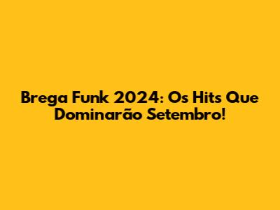Brega Funk 2024: Os Hits Que Dominarão Setembro!