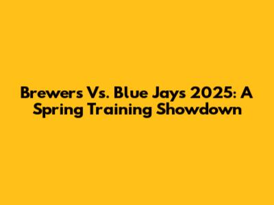 Brewers Vs. Blue Jays 2025: A Spring Training Showdown
