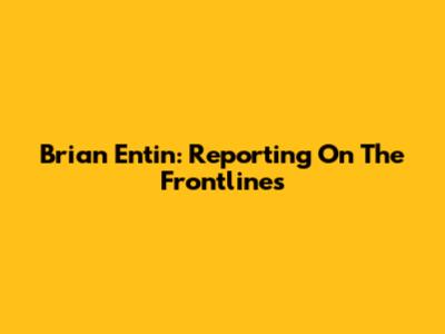 Brian Entin: Reporting On The Frontlines