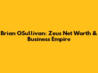 Brian O'Sullivan: Zeus Net Worth & Business Empire