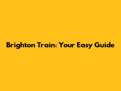 Brighton Train: Your Easy Guide