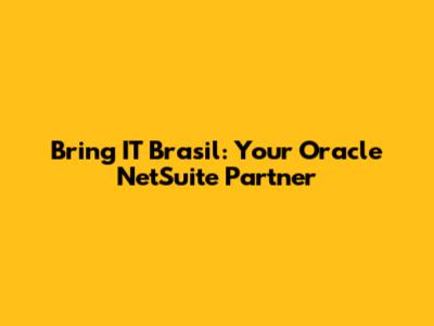 Bring IT Brasil: Your Oracle NetSuite Partner