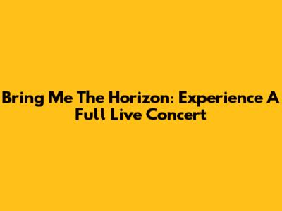 Bring Me The Horizon: Experience A Full Live Concert