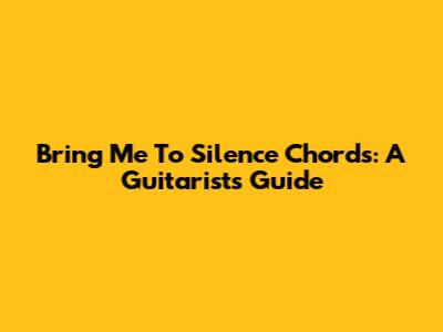 Bring Me To Silence Chords: A Guitarist's Guide