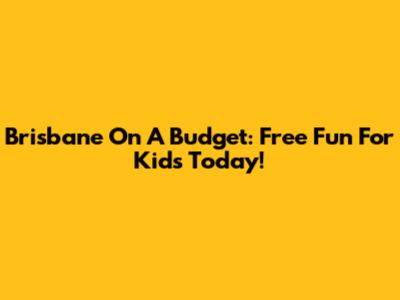 Brisbane On A Budget: Free Fun For Kids Today!