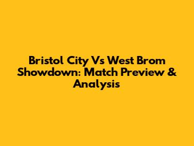 Bristol City Vs West Brom Showdown: Match Preview & Analysis