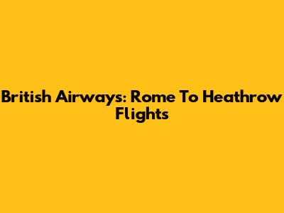 British Airways: Rome To Heathrow Flights