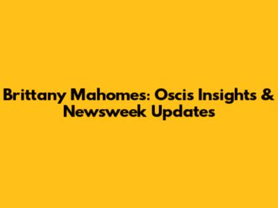 Brittany Mahomes: Oscis Insights & Newsweek Updates