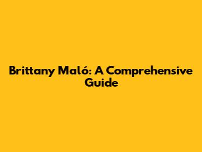 Brittany Maló: A Comprehensive Guide