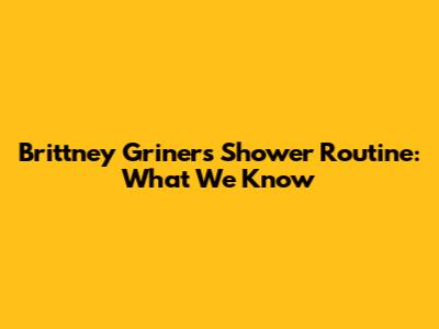 Brittney Griner's Shower Routine: What We Know