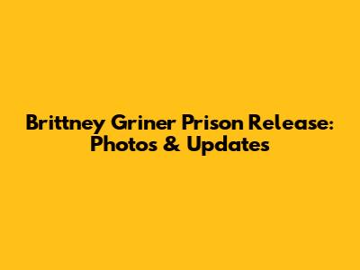 Brittney Griner Prison Release: Photos & Updates