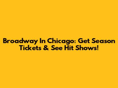 Broadway In Chicago: Get Season Tickets & See Hit Shows!