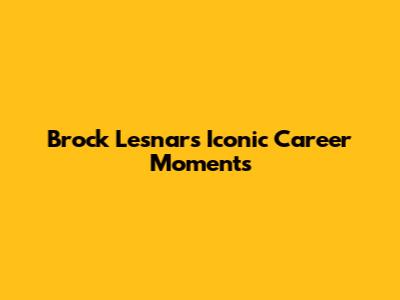 Brock Lesnar's Iconic Career Moments