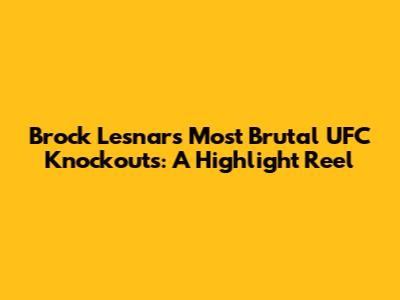 Brock Lesnar's Most Brutal UFC Knockouts: A Highlight Reel