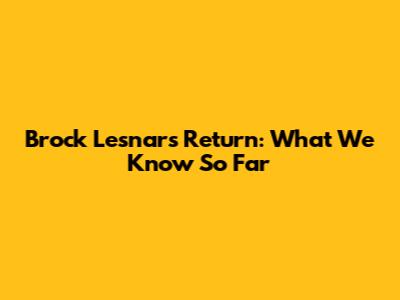 Brock Lesnar's Return: What We Know So Far