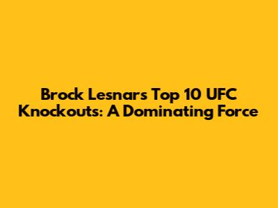 Brock Lesnar's Top 10 UFC Knockouts: A Dominating Force