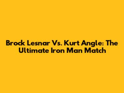 Brock Lesnar Vs. Kurt Angle: The Ultimate Iron Man Match