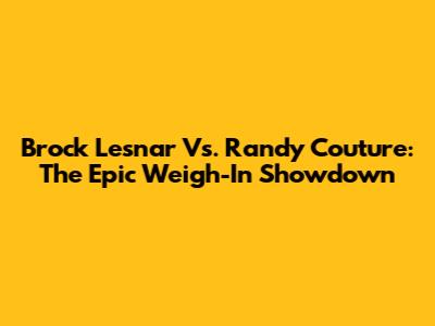 Brock Lesnar Vs. Randy Couture: The Epic Weigh-In Showdown
