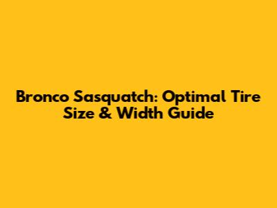 Bronco Sasquatch: Optimal Tire Size & Width Guide