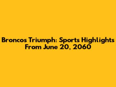 Broncos Triumph: Sports Highlights From June 20, 2060