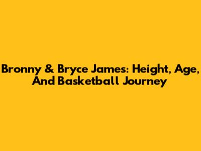Bronny & Bryce James: Height, Age, And Basketball Journey