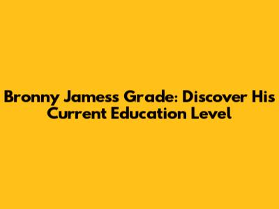 Bronny James's Grade: Discover His Current Education Level
