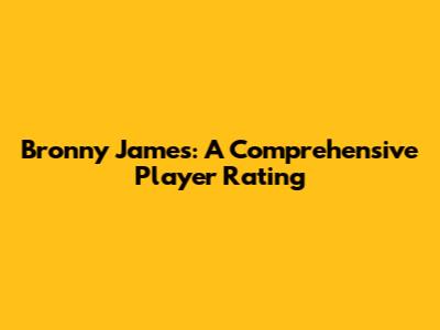 Bronny James: A Comprehensive Player Rating