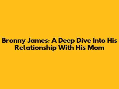 Bronny James: A Deep Dive Into His Relationship With His Mom