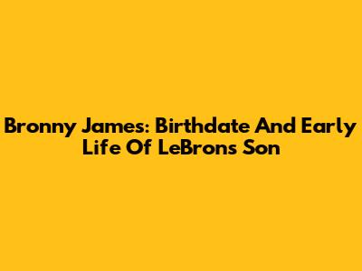 Bronny James: Birthdate And Early Life Of LeBron's Son