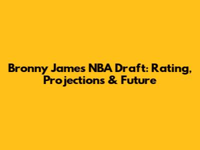 Bronny James NBA Draft: Rating, Projections & Future