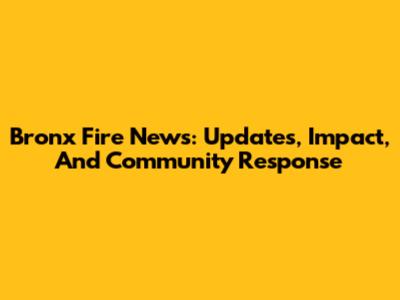 Bronx Fire News: Updates, Impact, And Community Response