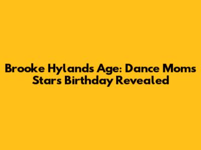 Brooke Hyland's Age: Dance Moms Star's Birthday Revealed
