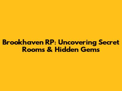 Brookhaven RP: Uncovering Secret Rooms & Hidden Gems