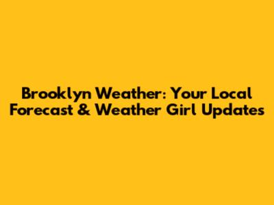 Brooklyn Weather: Your Local Forecast & Weather Girl Updates