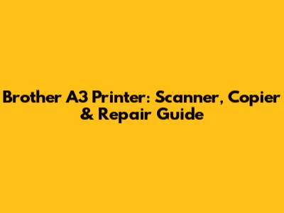 Brother A3 Printer: Scanner, Copier & Repair Guide