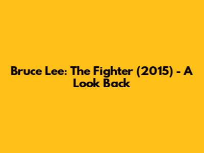 Bruce Lee: The Fighter (2015) - A Look Back